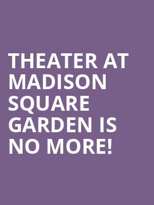 Theater at Madison Square Garden is no more